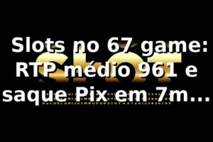 📊 Slots no 67 game: RTP médio 96,1% e saque Pix em 7m (amostra 1.200 transações)